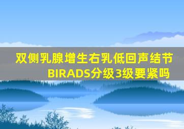 双侧乳腺增生右乳低回声结节BIRADS分级3级要紧吗。