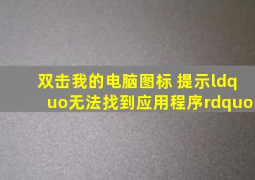 双击我的电脑图标 提示“无法找到应用程序”