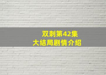 双刺第42集大结局剧情介绍