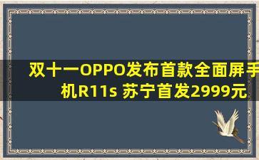 双十一OPPO发布首款全面屏手机R11s 苏宁首发2999元起
