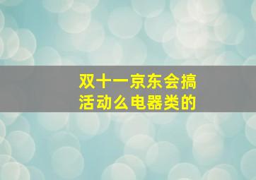 双十一京东会搞活动么电器类的