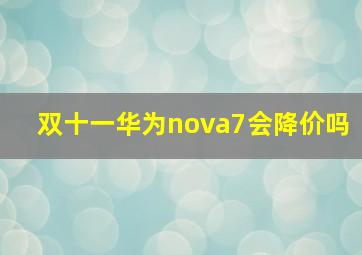 双十一华为nova7会降价吗