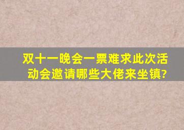 双十一晚会一票难求,此次活动会邀请哪些大佬来坐镇?