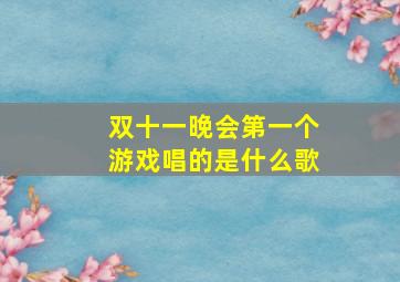 双十一晚会第一个游戏唱的是什么歌