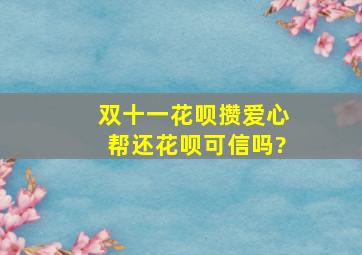 双十一花呗攒爱心帮还花呗可信吗?