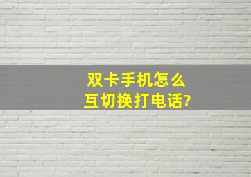 双卡手机怎么互切换打电话?