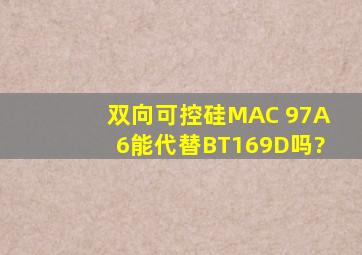双向可控硅MAC 97A6能代替BT169D吗?