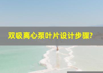 双吸离心泵叶片设计步骤?