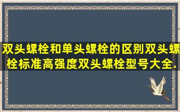 双头螺栓和单头螺栓的区别,双头螺栓标准,高强度双头螺栓型号大全...