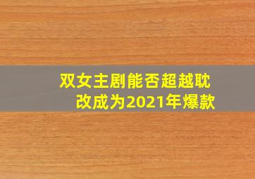 双女主剧能否超越耽改成为2021年爆款