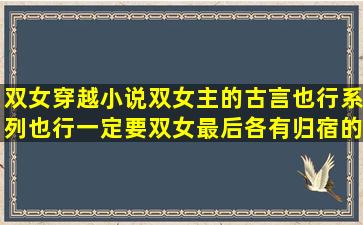 双女穿越小说,双女主的,古言也行,系列也行,一定要双女,最后各有归宿的