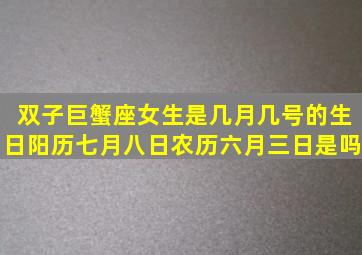 双子巨蟹座女生是几月几号的生日阳历七月八日农历六月三日是吗