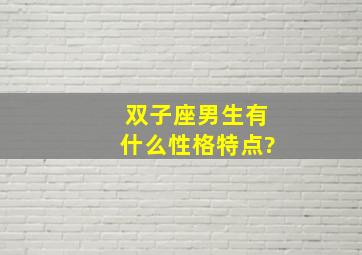 双子座男生有什么性格特点?