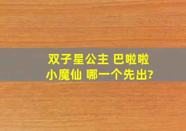 双子星公主 巴啦啦小魔仙 哪一个先出?