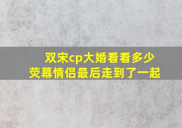 双宋cp大婚看看多少荧幕情侣最后走到了一起