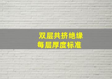 双层共挤绝缘每层厚度标准 