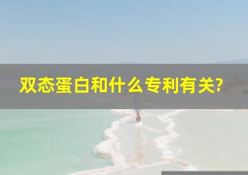 双态蛋白和什么专利有关?