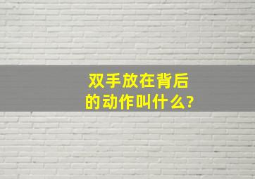 双手放在背后的动作叫什么?