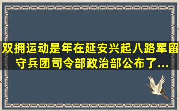 双拥运动是()年在延安兴起,八路军留守兵团司令部、政治部公布了《...