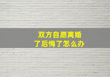 双方自愿离婚了,后悔了怎么办