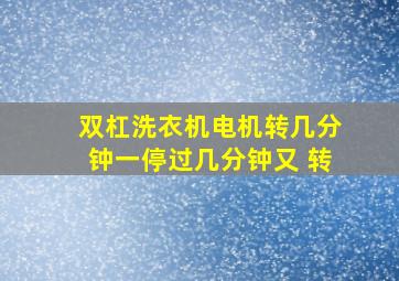 双杠洗衣机电机转几分钟一停过几分钟又 转