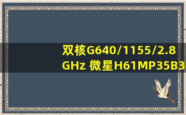 双核G640/1155/2.8GHz 微星H61MP35(B3) 威刚4G/DDR3/1333 希捷...
