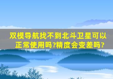 双模导航找不到北斗卫星可以正常使用吗?精度会变差吗?