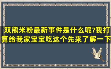 双熊米粉最新事件是什么呢?我打算给我家宝宝吃这个,先来了解一下