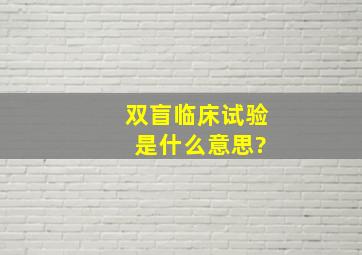 双盲临床试验 是什么意思?