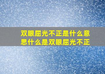 双眼屈光不正是什么意思什么是双眼屈光不正