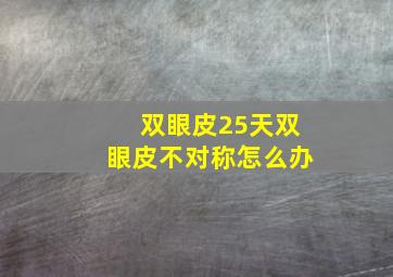 双眼皮25天双眼皮不对称怎么办