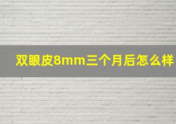 双眼皮8mm三个月后怎么样