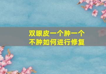 双眼皮一个肿一个不肿如何进行修复