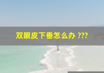 双眼皮下垂怎么办 ???