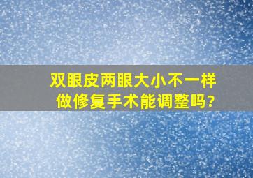 双眼皮两眼大小不一样,做修复手术能调整吗?