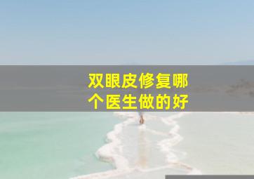 双眼皮修复哪个医生做的好(