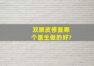 双眼皮修复哪个医生做的好?