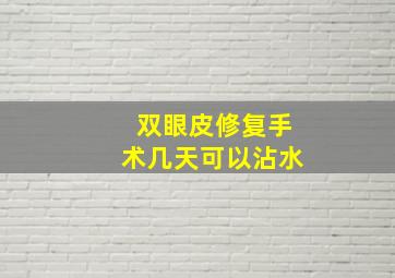 双眼皮修复手术几天可以沾水