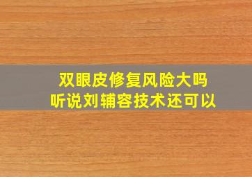 双眼皮修复风险大吗(听说刘辅容技术还可以