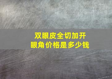 双眼皮全切加开眼角价格是多少钱