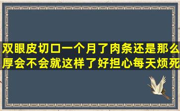 双眼皮切口一个月了肉条还是那么厚会不会就这样了好担心每天烦死