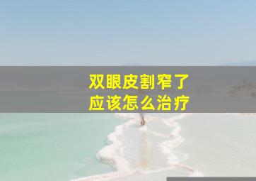 双眼皮割窄了应该怎么治疗