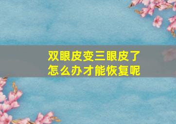 双眼皮变三眼皮了怎么办才能恢复呢(