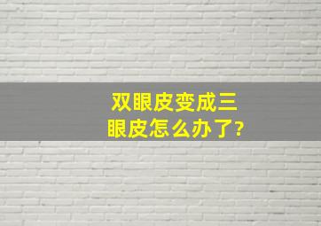 双眼皮变成三眼皮怎么办了?