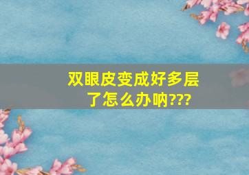 双眼皮变成好多层了怎么办呐???