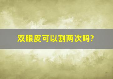 双眼皮可以割两次吗?