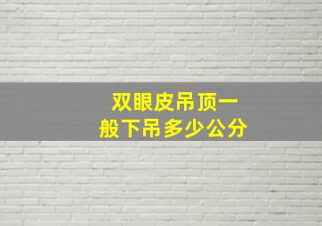 双眼皮吊顶一般下吊多少公分