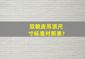 双眼皮吊顶尺寸标准对照表?