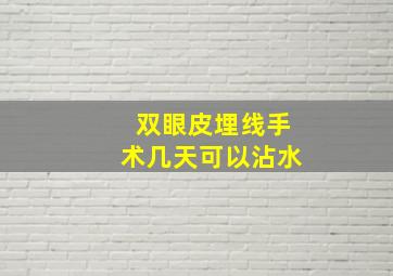 双眼皮埋线手术几天可以沾水