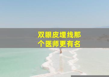 双眼皮埋线那个医师更有名、